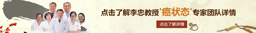 那就把自己的棒棒插进女生的屁股日韩北京御方堂李忠教授“癌状态”专家团队详细信息